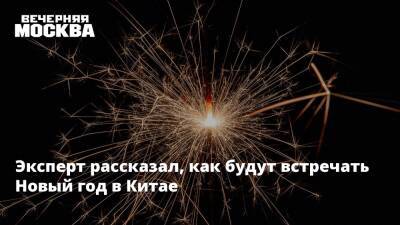 Николай Вавилов - Эксперт рассказал, как будут встречать Новый год в Китае - vm.ru - Москва - Китай