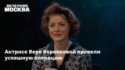 Актрисе Вере Воронковой провели успешную операцию