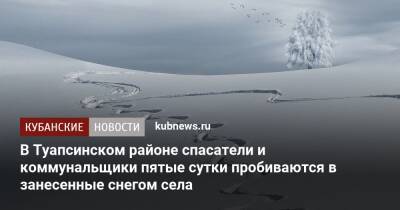 В Туапсинском районе спасатели и коммунальщики пятые сутки пробиваются в занесенные снегом села - kubnews.ru - Сочи - Майкоп - Джубга - Апшеронск - Горск