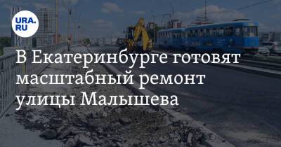 В Екатеринбурге готовят масштабный ремонт улицы Малышева