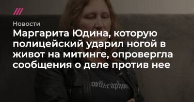 Маргарита Юдина, которую полицейский ударил ногой в живот на митинге, опровергла сообщения о деле против нее