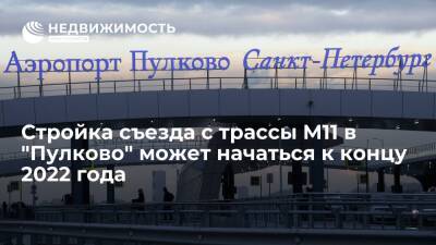 "Автодор": строительство съезда с трассы М11 в "Пулково" может начаться к концу 2022 года