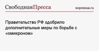 Правительство РФ одобрило дополнительные меры по борьбе с «омикроном»