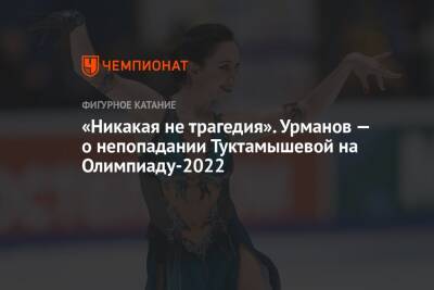 Елизавета Туктамышева - Алексей Урманов - «Никакая не трагедия». Урманов — о непопадании Туктамышевой на Олимпиаду-2022 - championat.com - Россия - Пекин