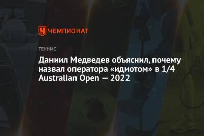Даниил Медведев объяснил, почему назвал оператора «идиотом» в 1/4 Australian Open — 2022