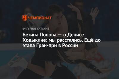Бетина Попова — о Денисе Ходыкине: мы расстались. Ещё до этапа Гран-при в России
