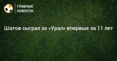 Шатов сыграл за «Урал» впервые за 11 лет