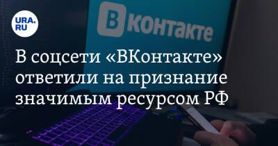 В соцсети «ВКонтакте» ответили на признание значимым ресурсом РФ. «Логичный и последовательный шаг»
