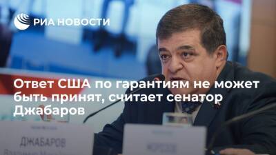 Сенатор Джабаров: ответ США по гарантиям безопасности не может удовлетворить Россию