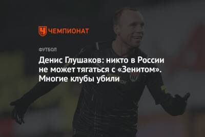 Денис Глушаков: никто в России не может тягаться с «Зенитом». Многие клубы убили