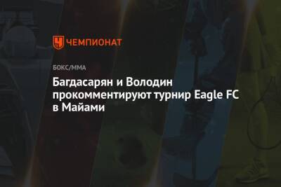 Багдасарян и Володин прокомментируют турнир Eagle FC в Майами