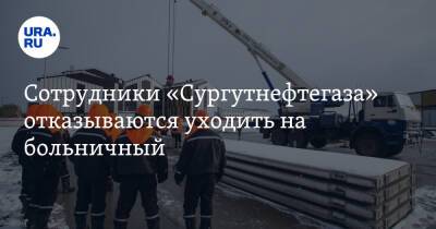 Сотрудники «Сургутнефтегаза» отказываются уходить на больничный
