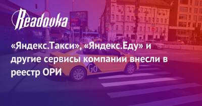 «Яндекс.Такси», «Яндекс.Еду» и другие сервисы компании внесли в реестр ОРИ