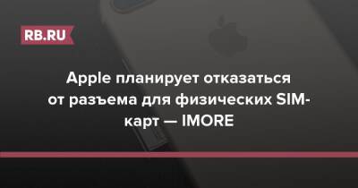Apple планирует отказаться от разъема для физических SIM-карт — IMORE - rb.ru - США