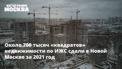 Около 700 тысяч «квадратов» недвижимости по ИЖС сдали в Новой Москве за 2021 год