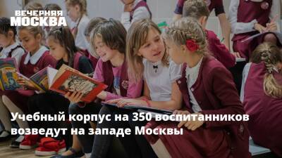 Учебный корпус на 350 воспитанников возведут на западе Москвы
