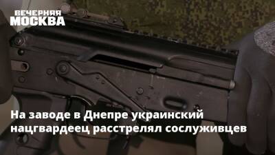На заводе в Днепре украинский нацгвардеец расстрелял сослуживцев