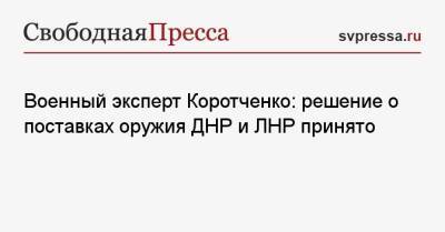 Военный эксперт Коротченко: решение о поставках оружия ДНР и ЛНР принято