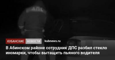 В Абинском районе сотрудник ДПС разбил стекло иномарки, чтобы вытащить пьяного водителя - kubnews.ru - Краснодарский край - район Абинский