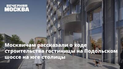 Москвичам рассказали о ходе строительства гостиницы на Подольском шоссе на юге столицы