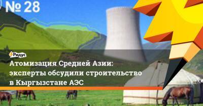 Атомизация Средней Азии: эксперты обсудили строительство в Кыргызстане АЭС