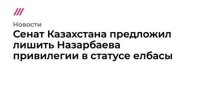 Сенат Казахстана предложил лишить Назарбаева привилегии в статусе елбасы
