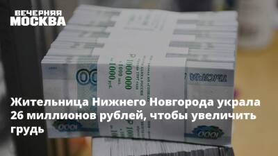 Жительница Нижнего Новгорода украла 26 миллионов рублей, чтобы увеличить грудь