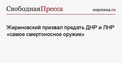 Жириновский призвал предать ДНР и ЛНР «самое смертоносное оружие»