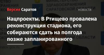 Нацпроекты. В Ртищево провалена реконструкция стадиона, его собираются сдать на полгода позже запланированного