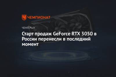 Старт продаж GeForce RTX 3050 в России перенесли в последний момент