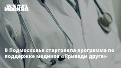 В Подмосковье стартовала программа по поддержке медиков «Приведи друга»