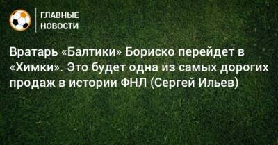 Вратарь «Балтики» Бориско перейдет в «Химки». Это будет одна из самых дорогих продаж в истории ФНЛ (Сергей Ильев)