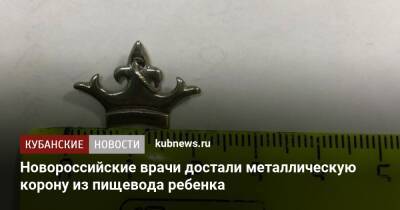 Новороссийские врачи достали металлическую корону из пищевода ребенка