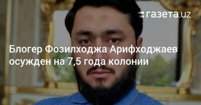 Блогер - Блогер Фозилходжа Арифходжаев осужден на 7,5 года колонии - gazeta.uz - Узбекистан - район Алмазарский