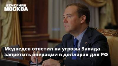 Медведев ответил на угрозы Запада запретить операции в долларах для РФ