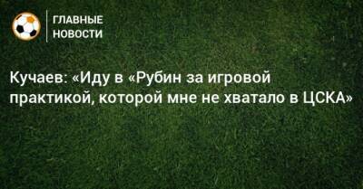 Кучаев: «Иду в «Рубин за игровой практикой, которой мне не хватало в ЦСКА»