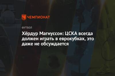 Хёрдур Магнуссон: ЦСКА всегда должен играть в еврокубках, это даже не обсуждается