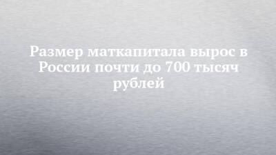 Размер маткапитала вырос в России почти до 700 тысяч рублей