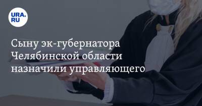 Сыну эк-губернатора Челябинской области назначили управляющего