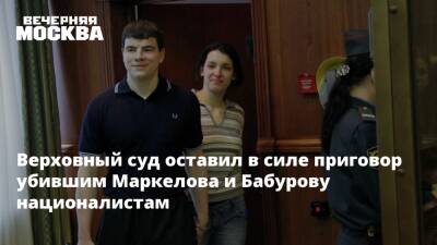 Верховный суд оставил в силе приговор убившим Маркелова и Бабурову националистам