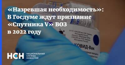 Алексей Куринный - Мелита Вуйнович - «Назревшая необходимость»: В Госдуме ждут признание «Спутника V» ВОЗ в 2022 году - nsn.fm - Россия