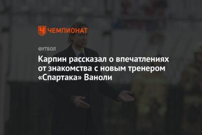 Карпин рассказал о впечатлениях от знакомства с новым тренером «Спартака» Ваноли