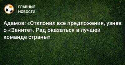 Адамов: «Отклонил все предложения, узнав о «Зените». Рад оказаться в лучшей команде страны»