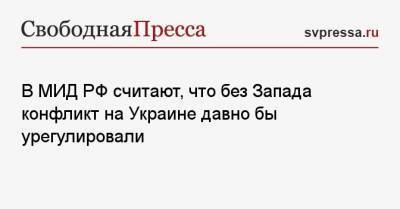 Алексей Зайцев - В МИД РФ считают, что без Запада конфликт на Украине давно бы урегулировали - svpressa.ru - Москва - Россия - США - Украина