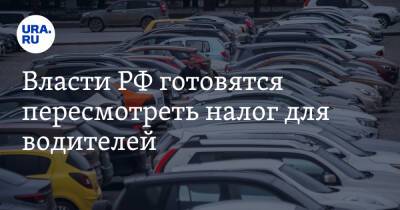 Власти РФ готовятся пересмотреть налог для водителей. Список изменений