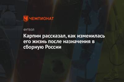 Карпин рассказал, как изменилась его жизнь после назначения в сборную России