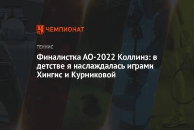 Финалистка АО-2022 Коллинз: в детстве я наслаждалась играми Хингис и Курниковой