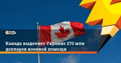 Канада выделяет Украине 270 млн долларов военной помощи