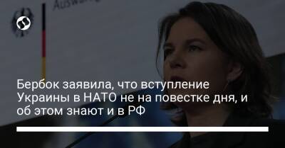 Бербок заявила, что вступление Украины в НАТО не на повестке дня, и об этом знают и в РФ