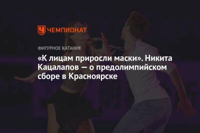 «К лицам приросли маски». Никита Кацалапов — о предолимпийском сборе в Красноярске